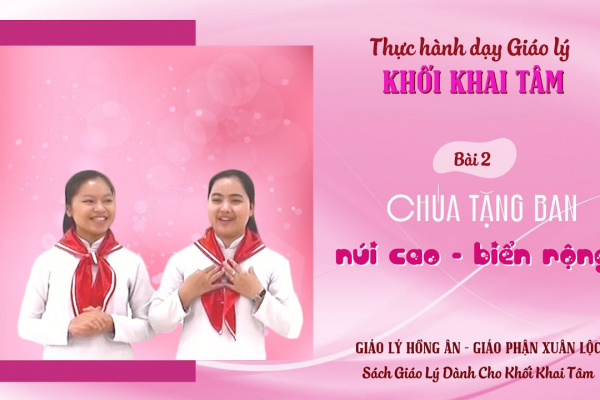 Thực hành dạy Giáo lý - Khối Khai Tâm - Bài 2: CHÚA TẶNG BAN NÚI CAO BIỂN RỘNG