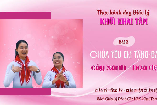 Thực hành dạy Giáo lý - Khối Khai Tâm - Bài 3: CHÚA YÊU EM TẶNG BAN CÂY XANH HOA ĐẸP