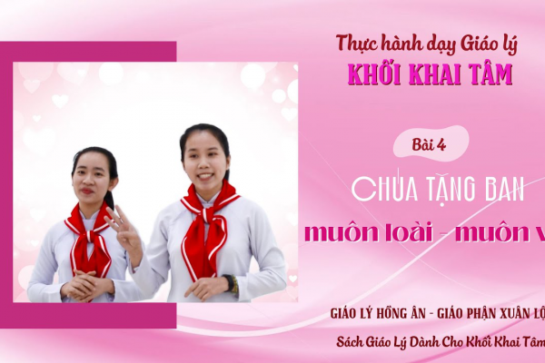 Thực hành dạy Giáo lý - Khối Khai Tâm - Bài 4: CHÚA TẶNG BAN MUÔN LOÀI MUÔN VẬT