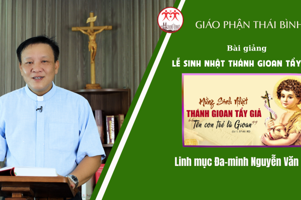 Bài Giảng Lễ Sinh Nhật Thánh Gioan Tẩy Giả/ Linh Mục Đa-minh Nguyễn Văn Thụ/ Giáo Phận Thái Bình